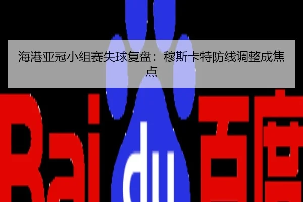 海港亚冠小组赛失球复盘：穆斯卡特防线调整成焦点